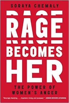 Rage Becomes Her: The Power of Women's Anger, by Soraya Chemaly Rage Becomes Her: The Power of Women's Anger, by Soraya Chemaly