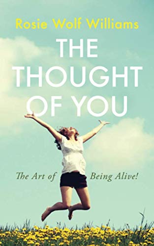 The Thought of You: The Art of Being Alive! by Rosie Wolf Williams