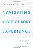 Navigating the Out-of-Body Experience: Radical New Techniques by Graham Nicholls