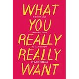 What You Really Really Want: The Smart Girl's Shame-Free Guide to Sex and Safety
