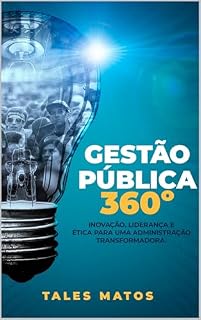 Livro Gestão Pública 360°: Inovação, Liderança e Transformação no Setor Público: Lições Práticas de um Gestor com 20 Anos de Experiência para uma Administração Eficiente, Ética e Centrada no Cidadão