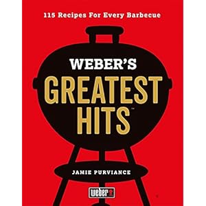 Weber’s Greatest Hits: 115 Recipes For Every Barbecue