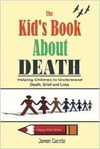The Kid S Book About Death Helping Children To Understand Death Grief And Loss Happy Kid S Series Carrie James 9781491233870 Amazon Com Books