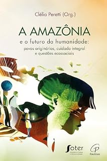 Livro A Amazônia e o futuro da humanidade: Povos originários, cuidado integral e questões ecossociais