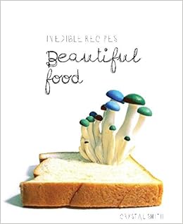 Inedible Recipes Beautiful Food Crystal Smith Amazon Com Books