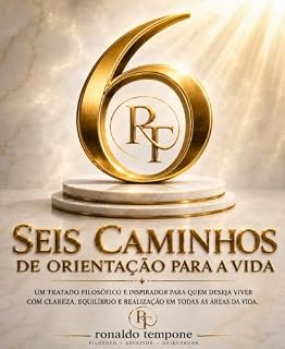 Livro SEIS CAMINHOS DE ORIENTAÇÃO PARA A VIDA: Um tratado filosófico e inspirador para quem deseja viver com clareza, equilíbrio e realização em todas as áreas da vida