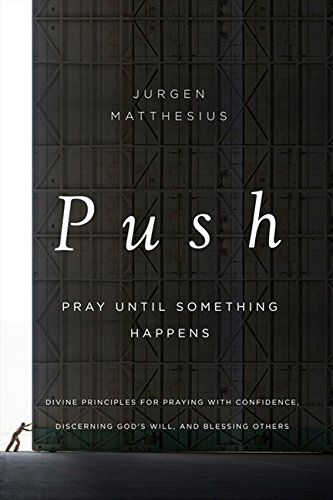 PUSH: Pray Until Something Happens: Divine Principles for Praying with Confidence, Discerning God's Will, and Blessing Others