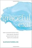 Graceful Exit: How to Advocate Effectively, Take Care of Yourself, and Be Present for the Death of a Loved One