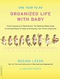 One Year to an Organized Life with Baby: From Pregnancy to Parenthood, the Week-by-Week Guide to Getting Ready for Baby and Keeping Your Family Organized