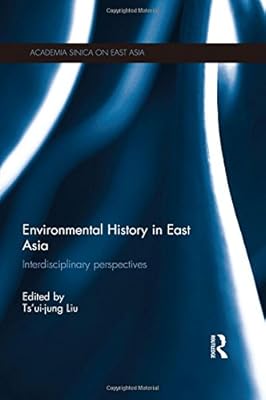 Environmental History In East Asia Interdisciplinary Perspectives Academia Sinica On East Asia Liu Tsui Jung 9780415717700 Amazon Com Books