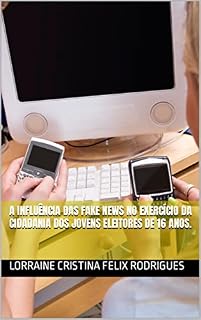 Livro A INFLUÊNCIA DAS FAKE NEWS NO EXERCÍCIO DA CIDADANIA DOS JOVENS ELEITORES DE 16 ANOS.
