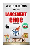 Ventes Extrêmes Avec Un Lancement Choc: Multipliez Vos Revenus Internet Par 5 Immédiatement En Vendant Facilement Un Produit Cher Ou Qui N'Existe Pas Encore. (Volume 1) (French Edition) by Remy Roulier