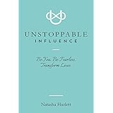 Unstoppable Influence: Be You. Be Fearless. Transform Lives.