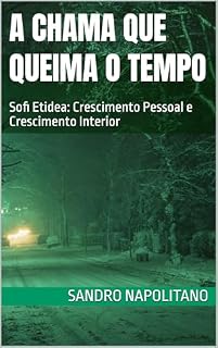 Livro A Chama Que Queima o Tempo: Sofi Etidea: Crescimento Pessoal e Crescimento Interior (Estrutura Etidea: Protocolos Operacionais para o Treinamento da Presença Lúcida nos Automatismos)
