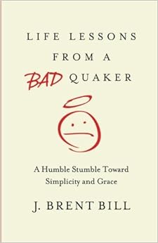 Life Lessons from a Bad Quaker: A Humble Stumble Toward Simplicity and Grace, by J. Brent Bill Life Lessons from a Bad Quaker: A Humble Stumble Toward Simplicity and Grace, by J. Brent Bill