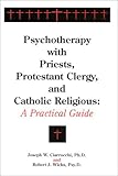 Psychotherapy with Priests, Protestant Clergy and Catholic Religious : A Practical Guide, Ciarrocchi, Joseph W. and Wicks, Robert J., 1887841229