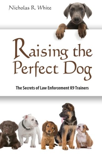 Raising the perfect dog: the secrets of law enforcement k9 traine…