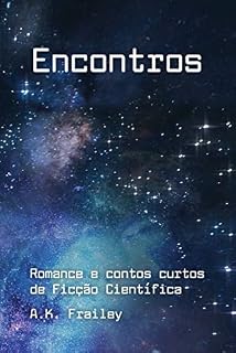 Livro Encontros: Romance e contos curtos de Ficção Científica (Histórias curtas de Ficção Científica de A. K. Frailey – Livro Um)