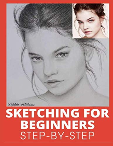 Sketching for Beginners: Drawing Basics with Sophia Williams Learn Pencil Sketching and Drawing Step-by-Step to Expand Your Creativity Book 1