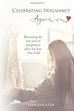 Celebrating Pregnancy Again: Restoring the lost joys of pregnancy after the loss of a child