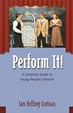 Perform It!: A Complete Guide to Young People's Theatre by 