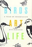 Birds Art Life: A Year of Observation by Kyo Maclear