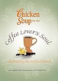Chicken Soup for the Coffee Lover's Soul: Celebrating the Perfect Blend (Chicken Soup for the Soul) by Jack Canfield, Mark Victor Hansen