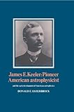 James E. Keeler : Pioneer American Astrophysicist, Osterbrock, Donald E., 0521265827