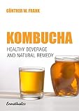 Kombucha: Healthy Beverage and Natural Remedy from the Far East, Its Correct Preparation and Use by