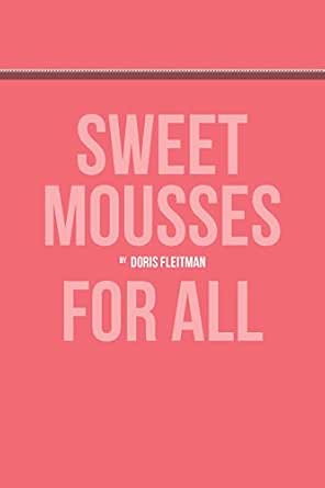 Sweet Mousses For All: A Guide To Creating Delicious Mousses (Recipes ...