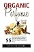 Organic Perfume: 55 Ultimate Recipes For Beginners - Learn How To Make Aromatic, Non-Toxic Organic Fragrances At Home! (Aromatherapy, Essential Oils, Homemade Perfume)