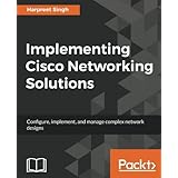 Implementing Cisco Networking Solutions: Configure, implement, and manage complex network designs