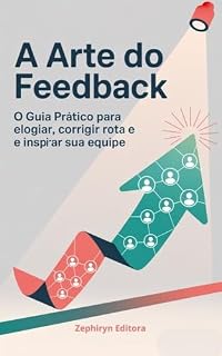 Livro A Arte do Feedback: O Guia Prático para Elogiar, Corrigir Rota e Inspirar sua Equipe (Liderança Livro 3)