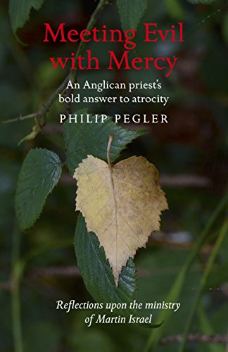 Meeting Evil With Mercy: An Anglican Priest'S Bold Answer To Atrocity - Reflections Upon The Ministr by Philip Pegler