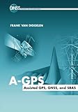 A-GPS: Assisted GPS, GNSS, and SBAS by Frank van Diggelen