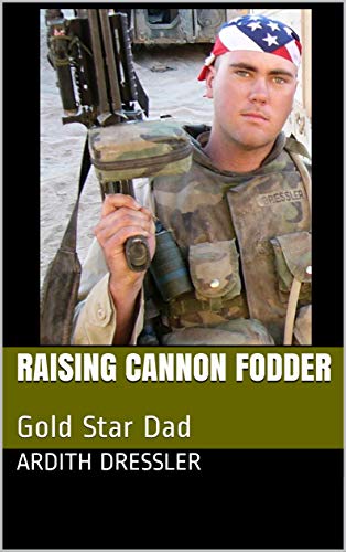 Raising Cannon Fodder: Gold Star Dad by Ardith Dressler