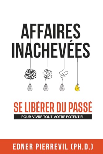 AFFAIRES INACHEVÉES: SE LIBÉRER DU PASSÉ POUR VIVRE TOUT VOTRE POTENTIEL