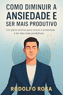 Livro Como Diminuir a Ansiedade e Ser Mais Produtivo: Um plano prático para vencer a ansiedade e ter dias mais produtivos