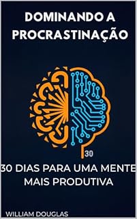 Livro Dominando a Procrastinação: 30 Dias para uma Mente Mais Produtiva - Um Guia Prático para Superar as Armadilhas Mentais e Construir Foco Duradouro
