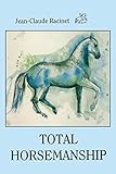TOTAL HORSEMANSHIP: A recipe for riding in absolute balance by JEAN-CLAUDE RACINET