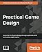 Practical Game Design: Learn the art of game design through applicable skills and cutting-edge insig by Adam Kramarzewski, Ennio De Nucci