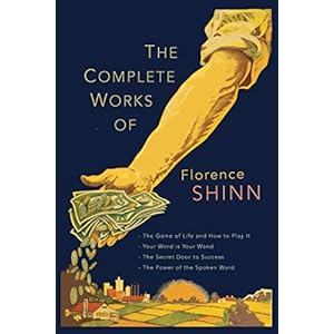 The Complete Works of Florence Scovel Shinn: The Game of Life and How to Play It; Your Word Is Your Wand; The Secret Door to Success; and The Power of the Spoken Word