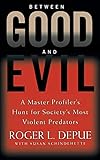 Between Good and Evil: A Master Profiler's Hunt for Society's Most Violent Predators