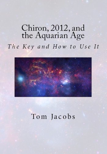 Chiron, 2012, and the Aquarian Age: The Key and How to Use It by Tom Jacobs
