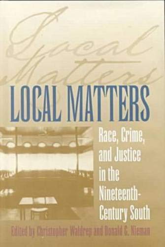 Local Matters: Race, Crime, and Justice in the Nineteenth-Century South (Studies in the Legal Histor Local Matters: Race, Crime, and Justice in the Nineteenth-Century South (Studies in the Legal Histor