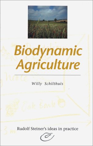 Biodynamic Agriculture (Rudolf Steiner's Ideas in Practice Series) by Willy Schilthuis