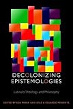 Decolonizing Epistemologies: Latina/o Theology and Philosophy (Transdisciplinary Theological Colloquia (FUP))