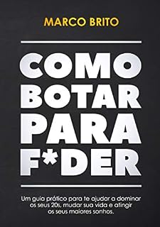Livro Como Botar Para F*der: Um guia prática para te ajudar a dominar os seus 20s, mudar a sua vida e atingir os seus maiores sonhos.