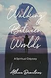 Walking Between Worlds: A Spiritual Odyssey by Athena Demetrios