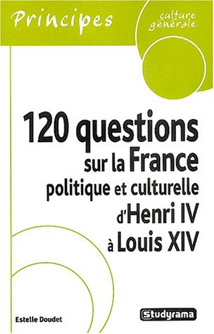 120 questions sur la France politique et culturelle d'Henri IV à Louis XIV